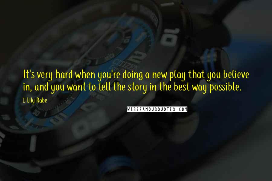 Lily Rabe Quotes: It's very hard when you're doing a new play that you believe in, and you want to tell the story in the best way possible.