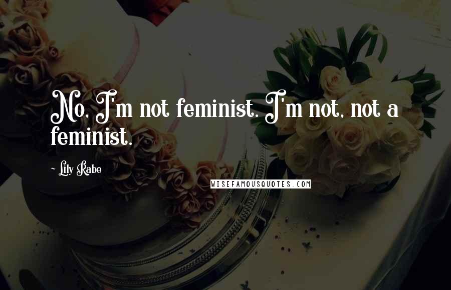 Lily Rabe Quotes: No, I'm not feminist. I'm not, not a feminist.