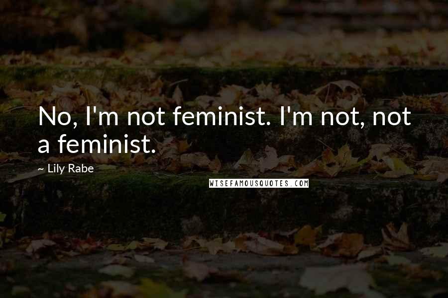 Lily Rabe Quotes: No, I'm not feminist. I'm not, not a feminist.