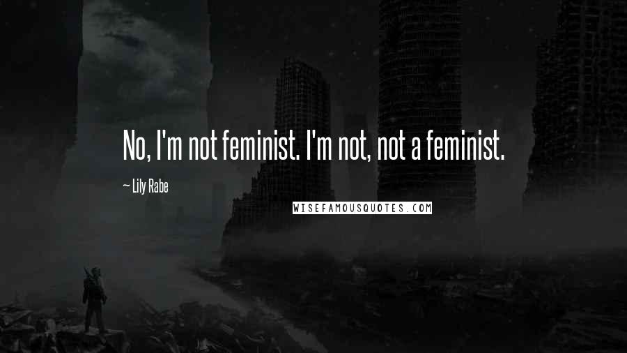 Lily Rabe Quotes: No, I'm not feminist. I'm not, not a feminist.