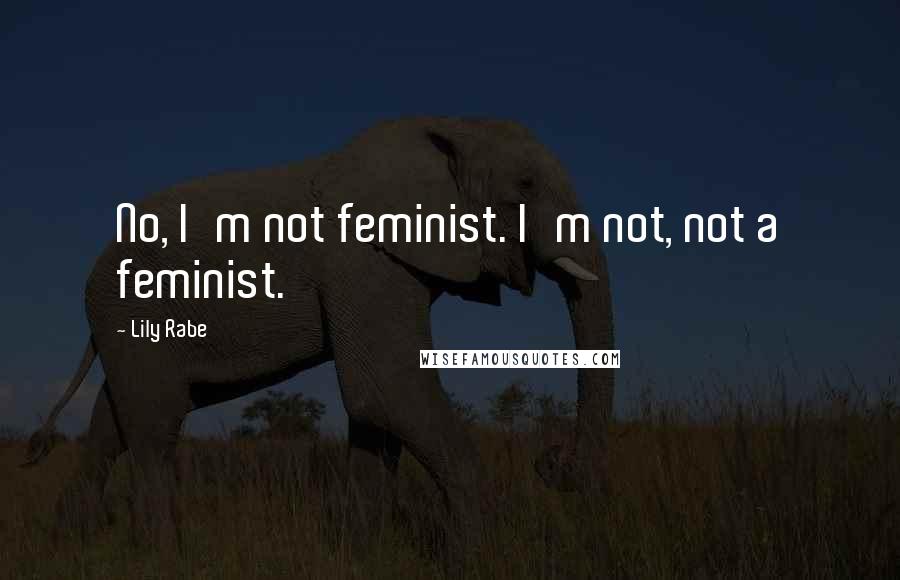 Lily Rabe Quotes: No, I'm not feminist. I'm not, not a feminist.