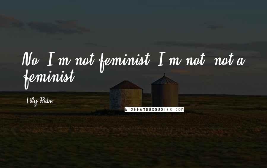 Lily Rabe Quotes: No, I'm not feminist. I'm not, not a feminist.