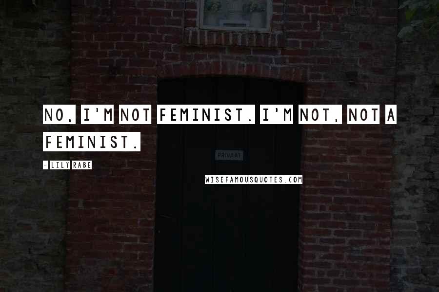 Lily Rabe Quotes: No, I'm not feminist. I'm not, not a feminist.