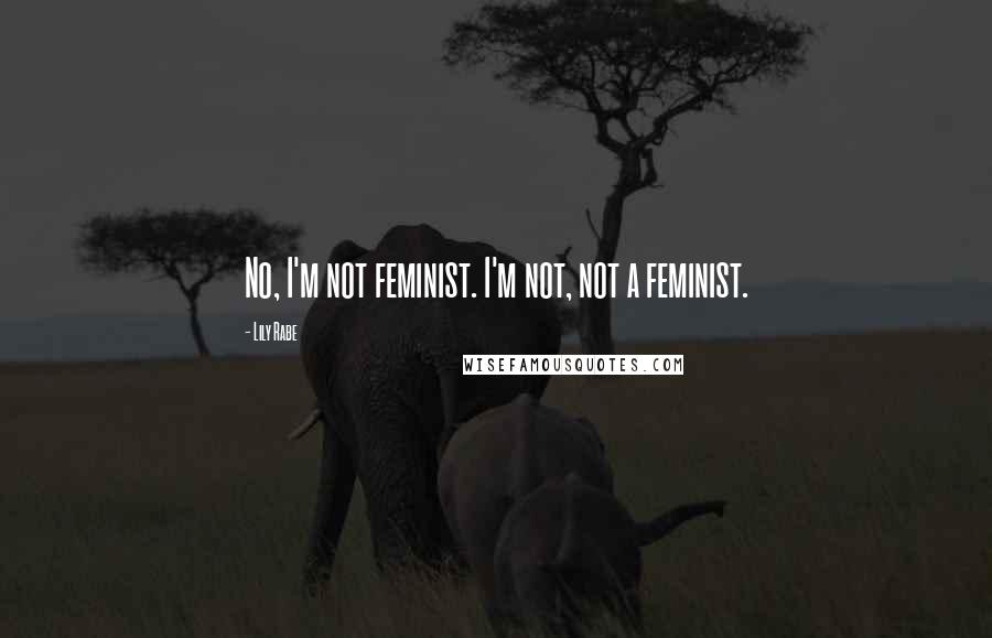 Lily Rabe Quotes: No, I'm not feminist. I'm not, not a feminist.