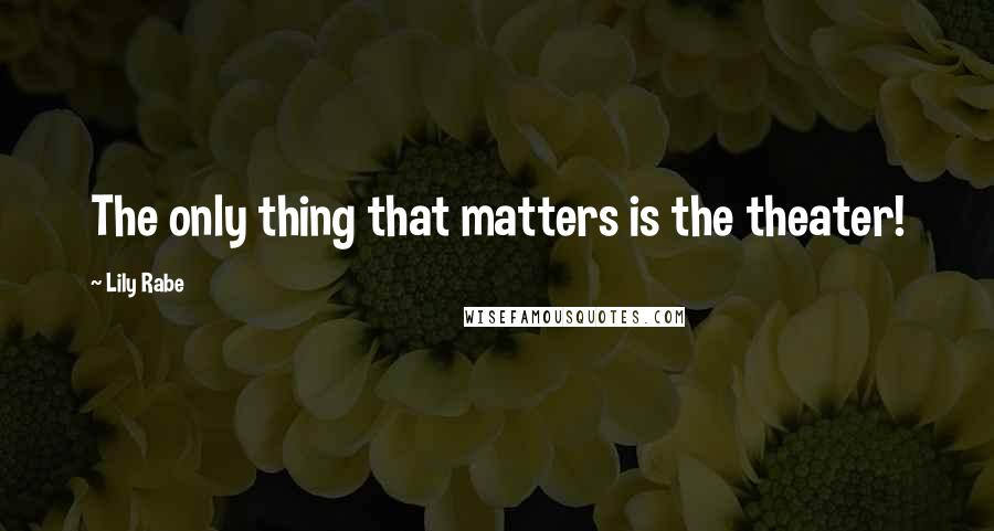 Lily Rabe Quotes: The only thing that matters is the theater!