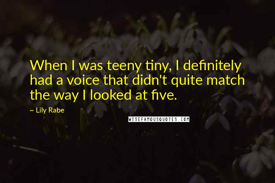 Lily Rabe Quotes: When I was teeny tiny, I definitely had a voice that didn't quite match the way I looked at five.