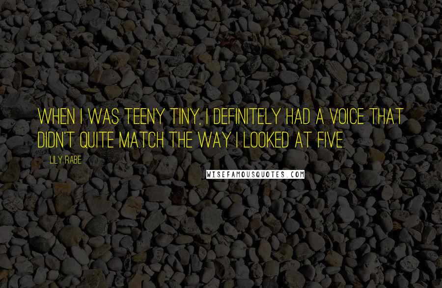 Lily Rabe Quotes: When I was teeny tiny, I definitely had a voice that didn't quite match the way I looked at five.