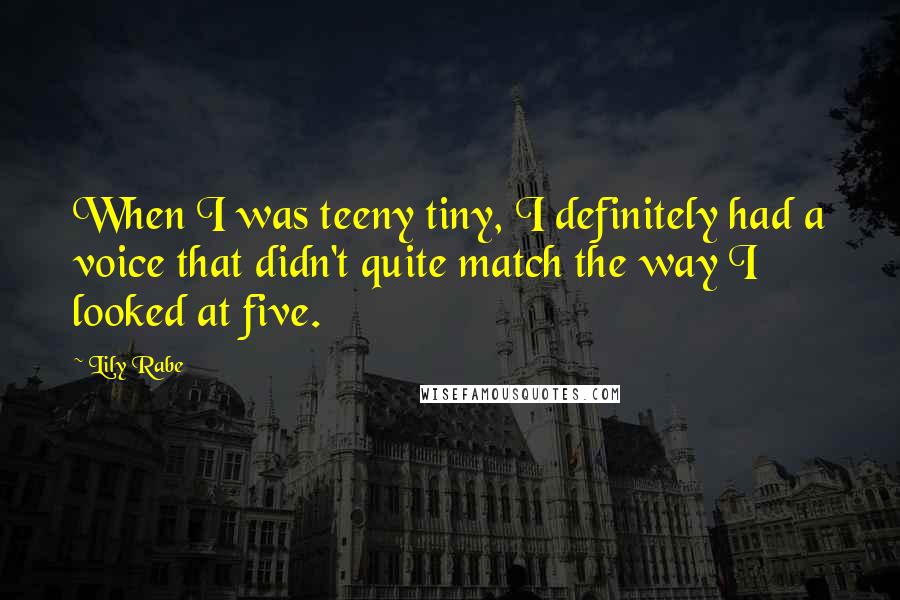 Lily Rabe Quotes: When I was teeny tiny, I definitely had a voice that didn't quite match the way I looked at five.