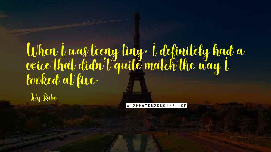 Lily Rabe Quotes: When I was teeny tiny, I definitely had a voice that didn't quite match the way I looked at five.