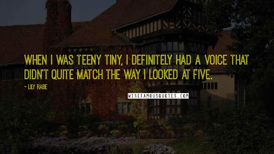 Lily Rabe Quotes: When I was teeny tiny, I definitely had a voice that didn't quite match the way I looked at five.