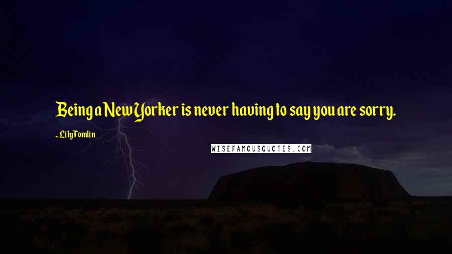 Lily Tomlin Quotes: Being a New Yorker is never having to say you are sorry.