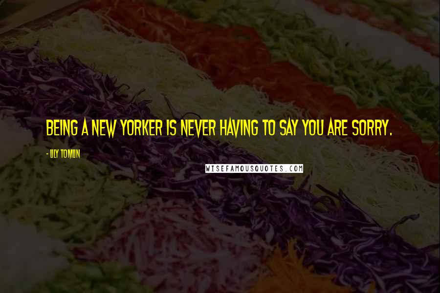 Lily Tomlin Quotes: Being a New Yorker is never having to say you are sorry.