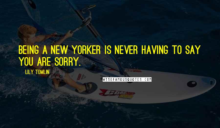 Lily Tomlin Quotes: Being a New Yorker is never having to say you are sorry.