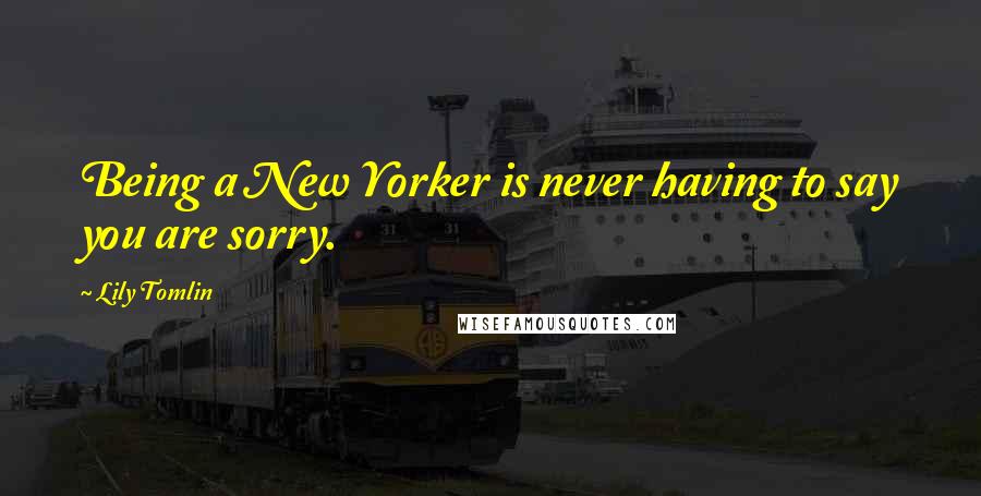 Lily Tomlin Quotes: Being a New Yorker is never having to say you are sorry.