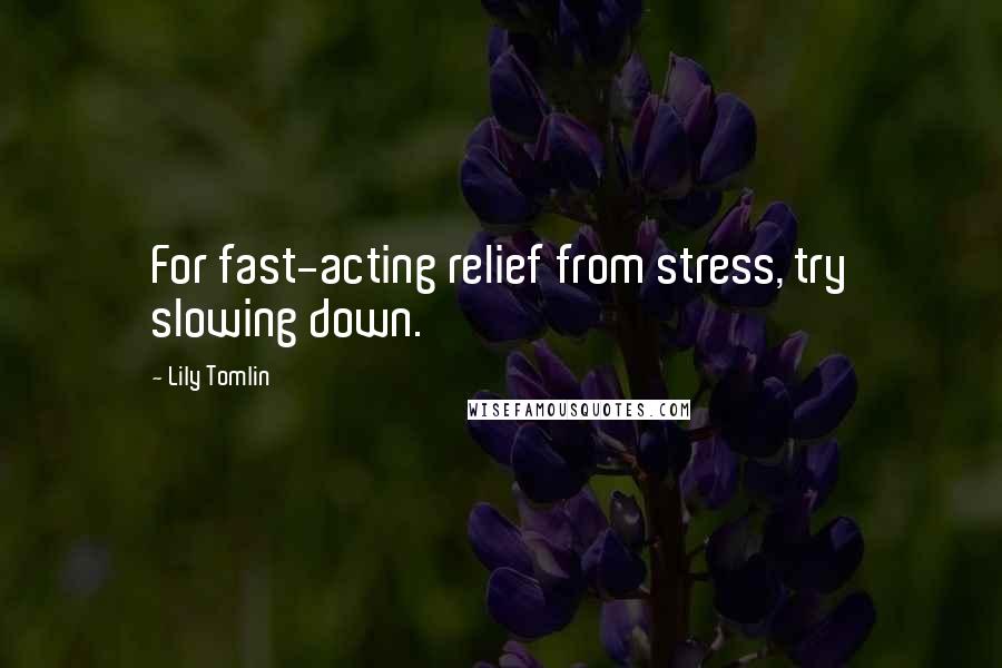 Lily Tomlin Quotes: For fast-acting relief from stress, try slowing down.