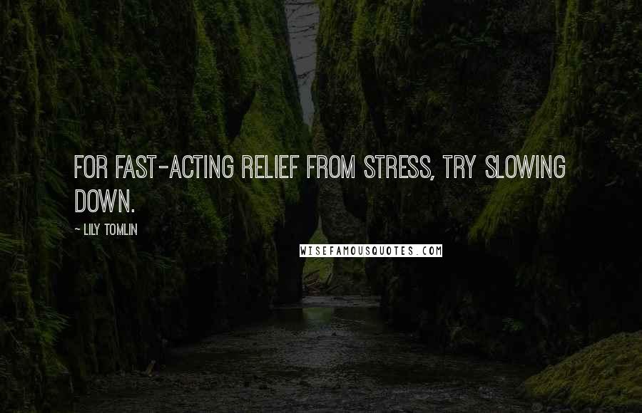 Lily Tomlin Quotes: For fast-acting relief from stress, try slowing down.