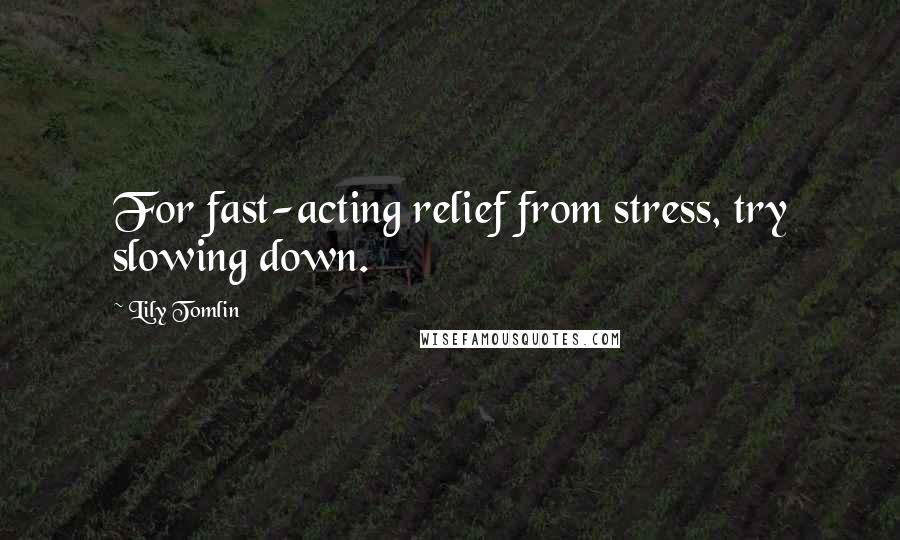 Lily Tomlin Quotes: For fast-acting relief from stress, try slowing down.