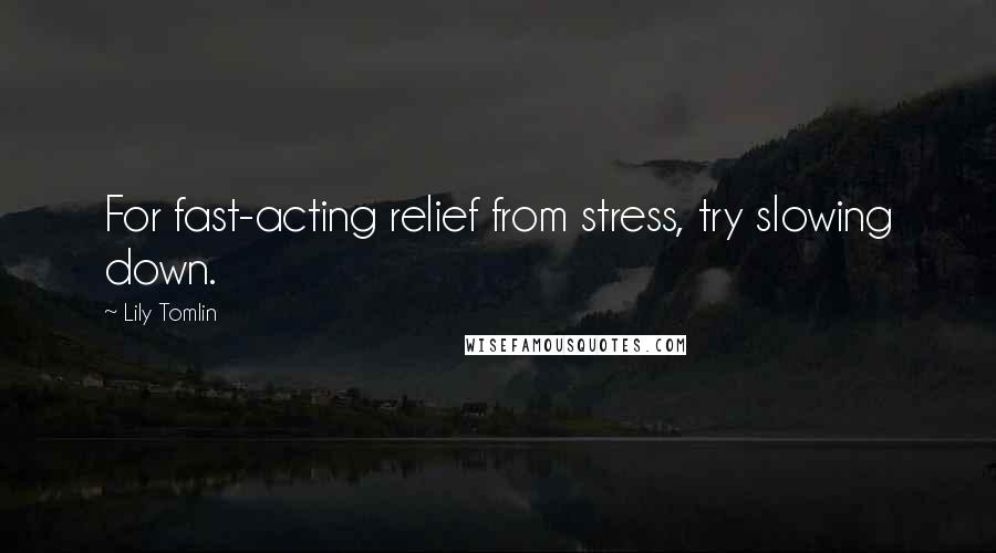 Lily Tomlin Quotes: For fast-acting relief from stress, try slowing down.