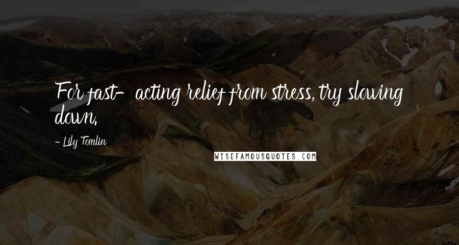 Lily Tomlin Quotes: For fast-acting relief from stress, try slowing down.