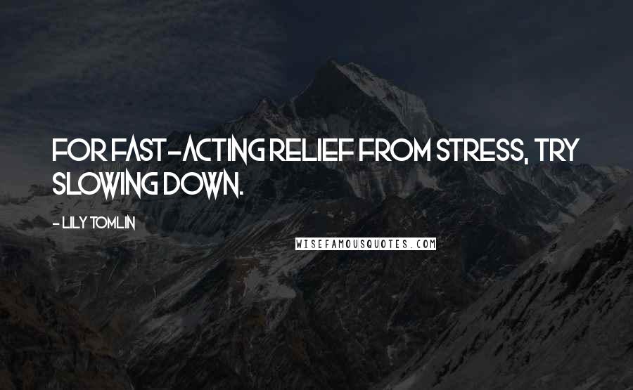 Lily Tomlin Quotes: For fast-acting relief from stress, try slowing down.