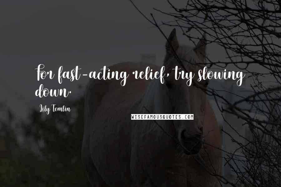 Lily Tomlin Quotes: For fast-acting relief, try slowing down.