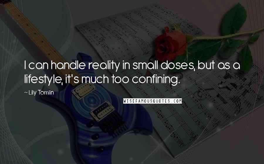 Lily Tomlin Quotes: I can handle reality in small doses, but as a lifestyle, it's much too confining.