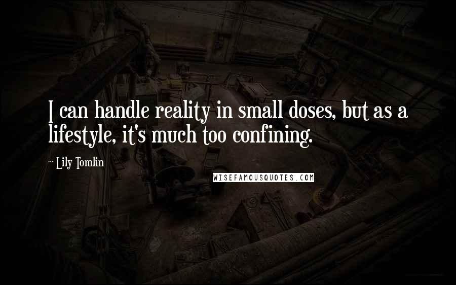 Lily Tomlin Quotes: I can handle reality in small doses, but as a lifestyle, it's much too confining.