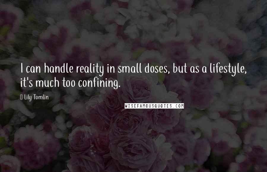 Lily Tomlin Quotes: I can handle reality in small doses, but as a lifestyle, it's much too confining.