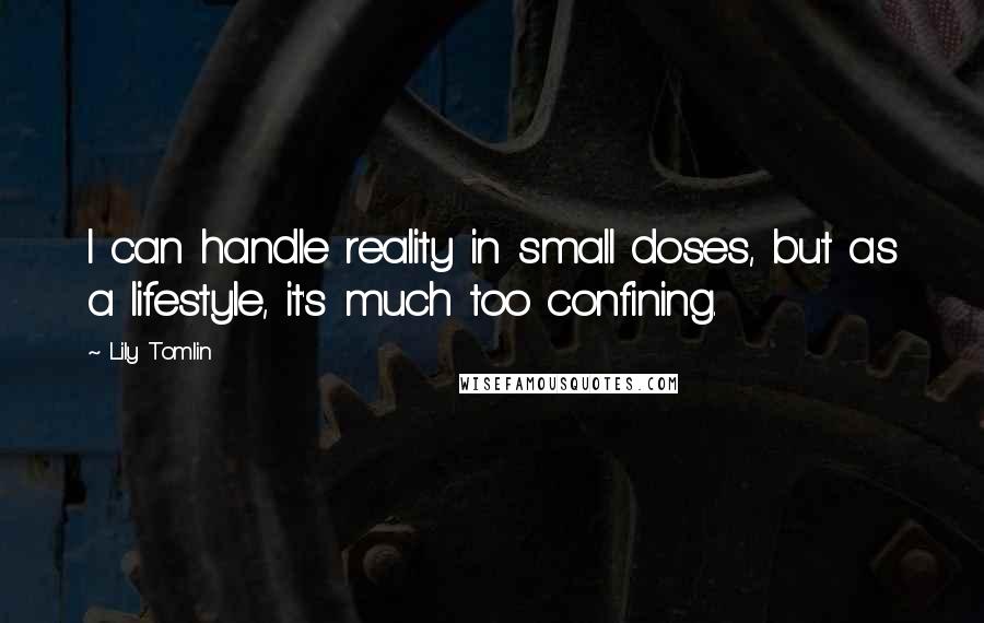 Lily Tomlin Quotes: I can handle reality in small doses, but as a lifestyle, it's much too confining.