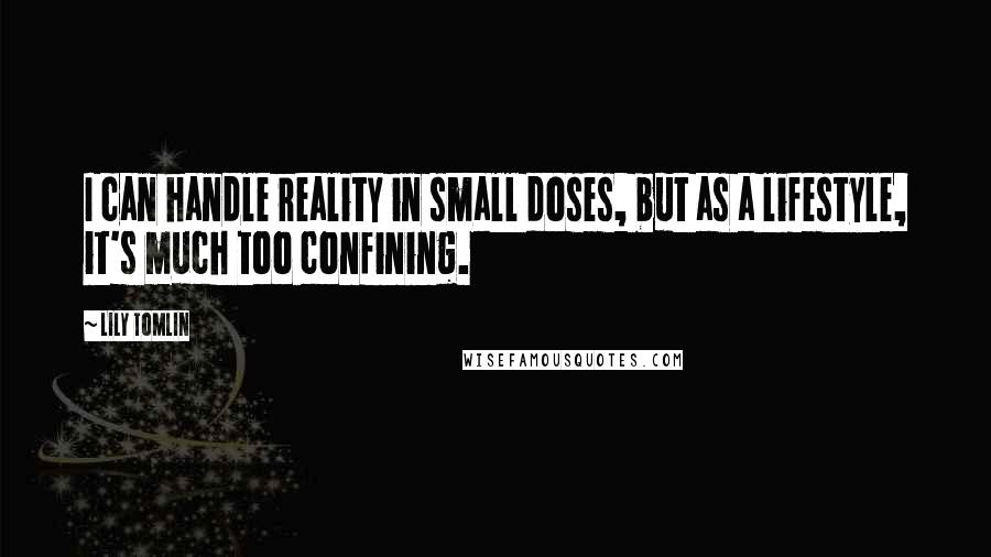 Lily Tomlin Quotes: I can handle reality in small doses, but as a lifestyle, it's much too confining.