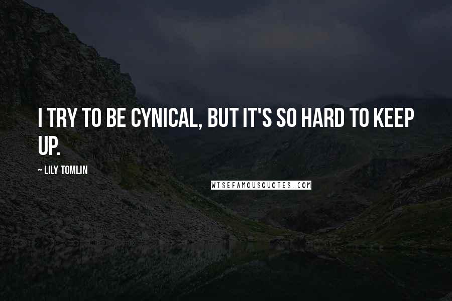 Lily Tomlin Quotes: I try to be cynical, but it's so hard to keep up.