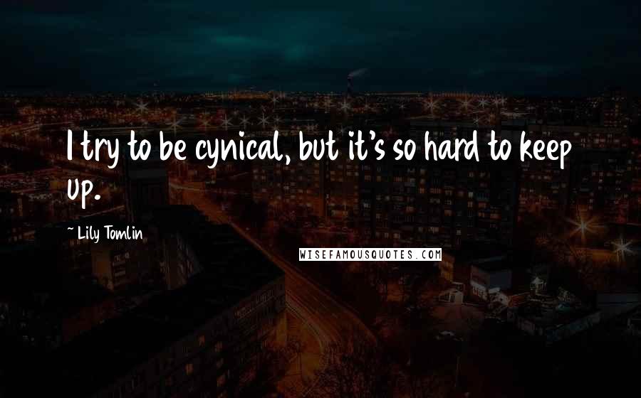 Lily Tomlin Quotes: I try to be cynical, but it's so hard to keep up.