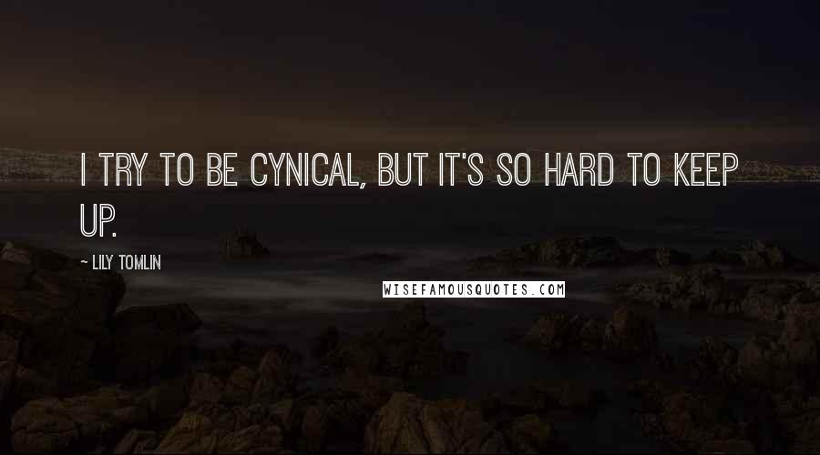 Lily Tomlin Quotes: I try to be cynical, but it's so hard to keep up.