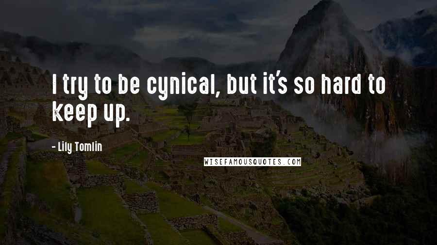 Lily Tomlin Quotes: I try to be cynical, but it's so hard to keep up.