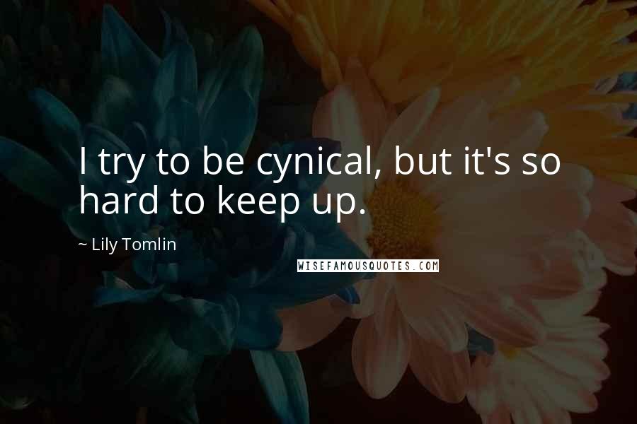 Lily Tomlin Quotes: I try to be cynical, but it's so hard to keep up.