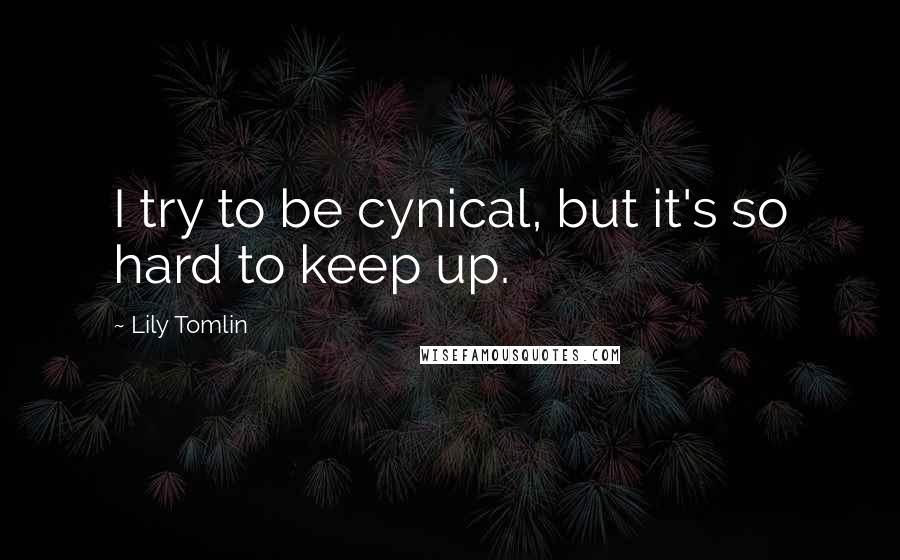 Lily Tomlin Quotes: I try to be cynical, but it's so hard to keep up.