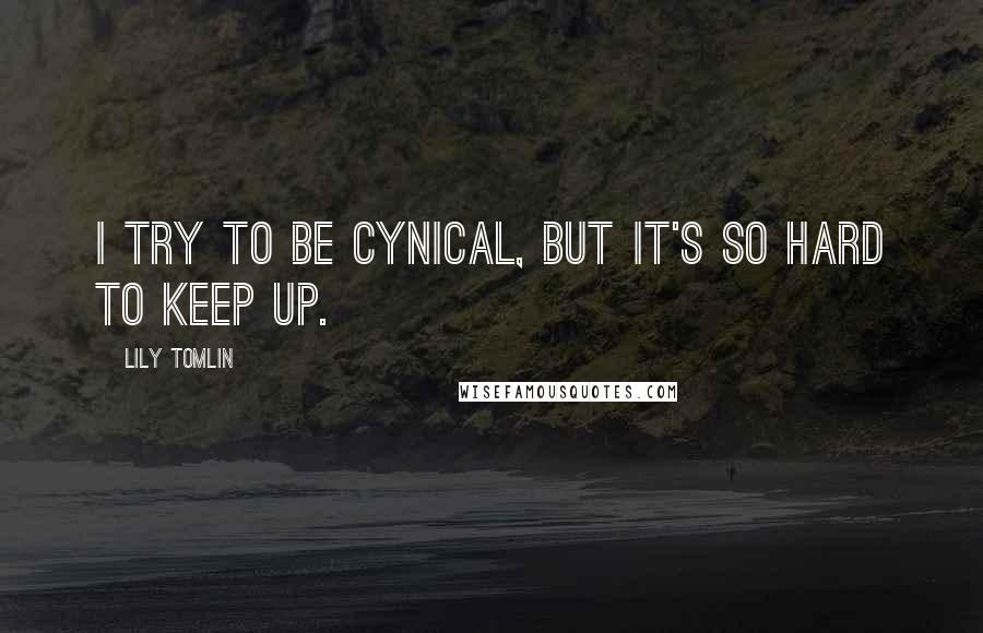 Lily Tomlin Quotes: I try to be cynical, but it's so hard to keep up.