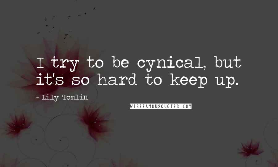 Lily Tomlin Quotes: I try to be cynical, but it's so hard to keep up.