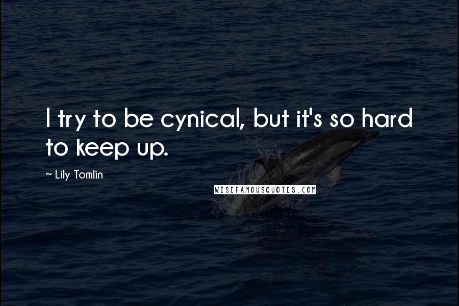 Lily Tomlin Quotes: I try to be cynical, but it's so hard to keep up.