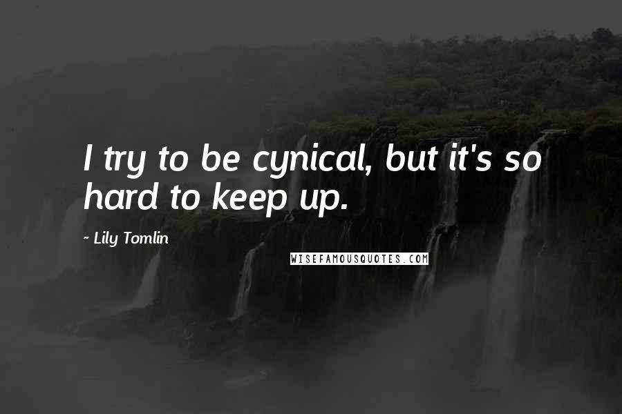 Lily Tomlin Quotes: I try to be cynical, but it's so hard to keep up.