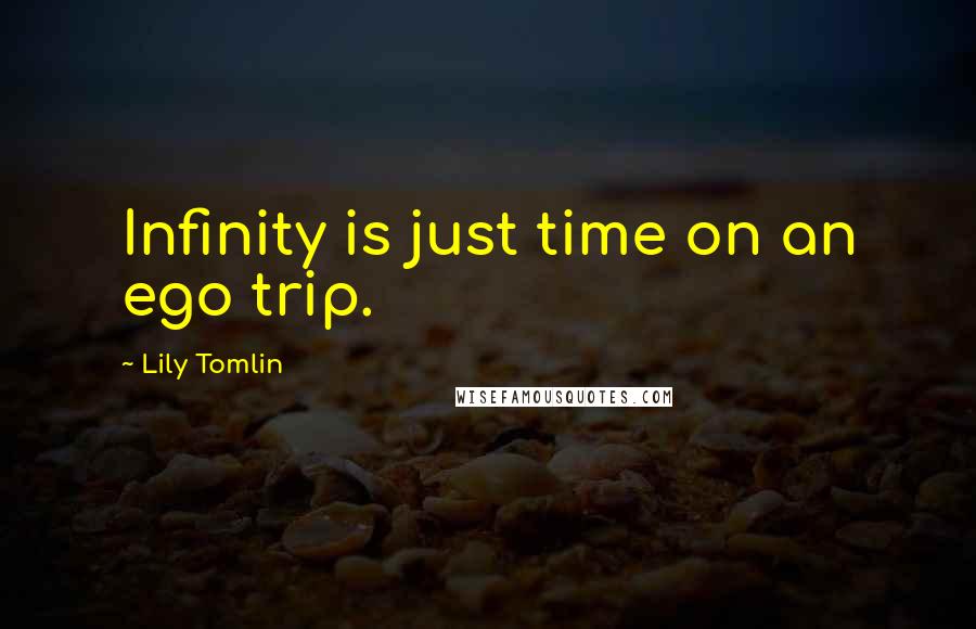 Lily Tomlin Quotes: Infinity is just time on an ego trip.