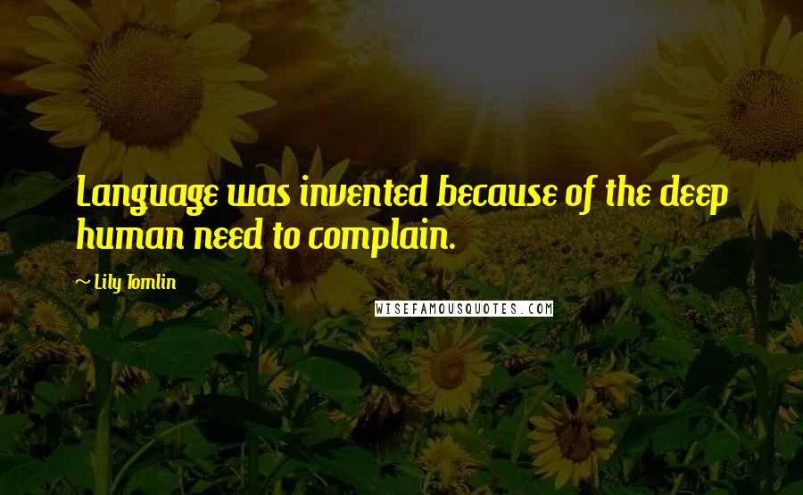 Lily Tomlin Quotes: Language was invented because of the deep human need to complain.