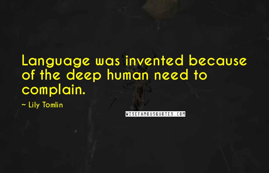 Lily Tomlin Quotes: Language was invented because of the deep human need to complain.