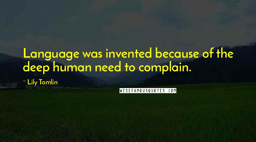 Lily Tomlin Quotes: Language was invented because of the deep human need to complain.