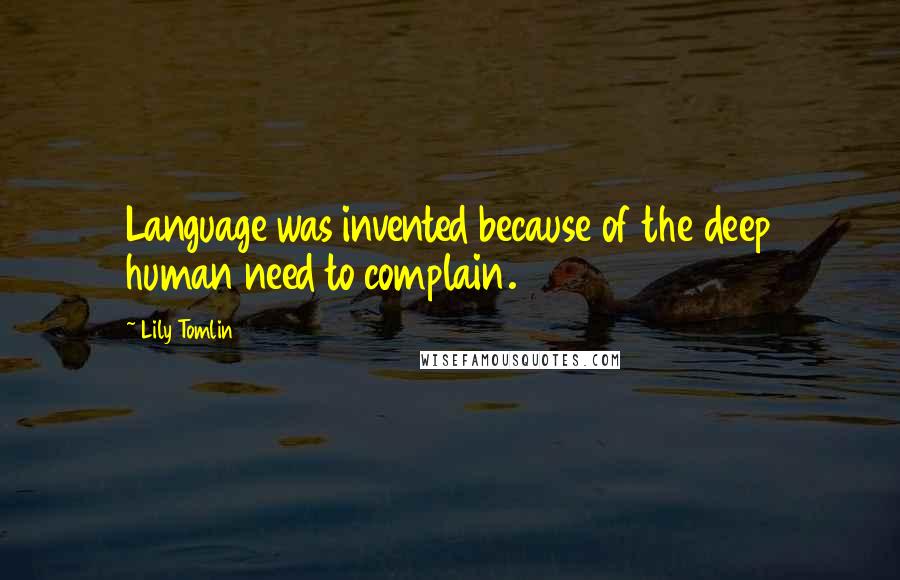 Lily Tomlin Quotes: Language was invented because of the deep human need to complain.