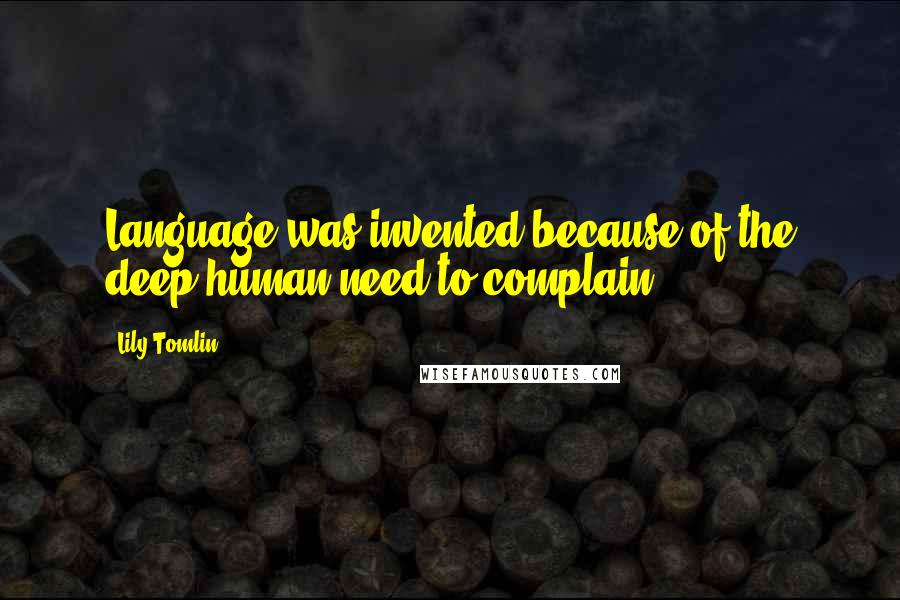 Lily Tomlin Quotes: Language was invented because of the deep human need to complain.