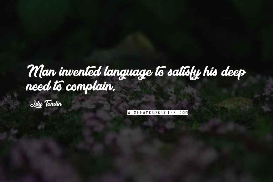 Lily Tomlin Quotes: Man invented language to satisfy his deep need to complain.