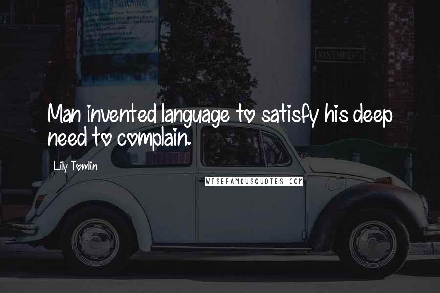 Lily Tomlin Quotes: Man invented language to satisfy his deep need to complain.