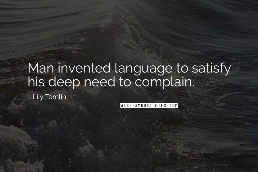 Lily Tomlin Quotes: Man invented language to satisfy his deep need to complain.