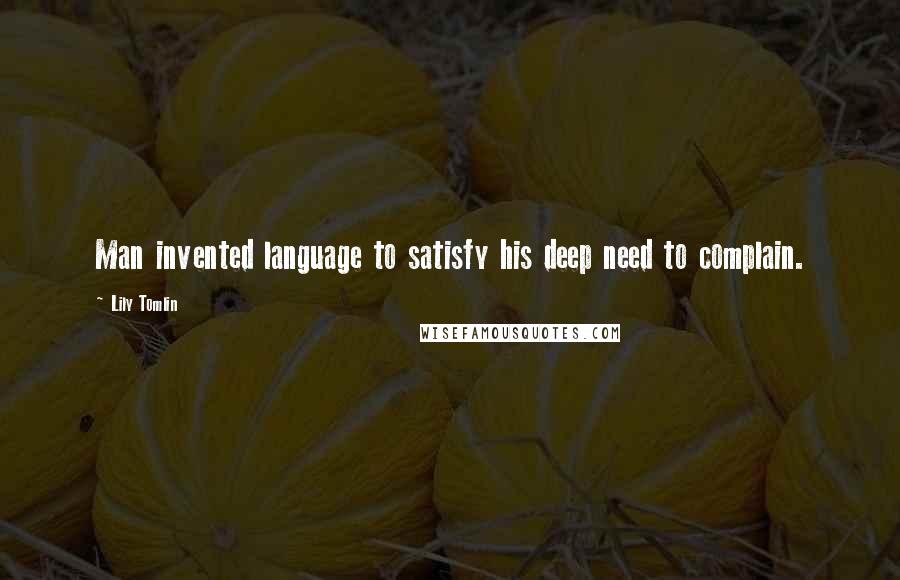 Lily Tomlin Quotes: Man invented language to satisfy his deep need to complain.